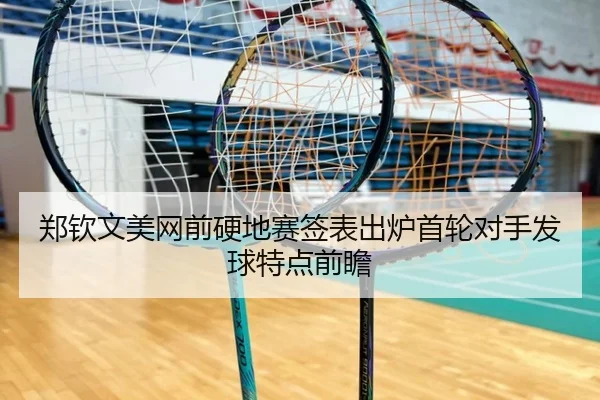 郑钦文美网前硬地赛签表出炉首轮对手发球特点前瞻