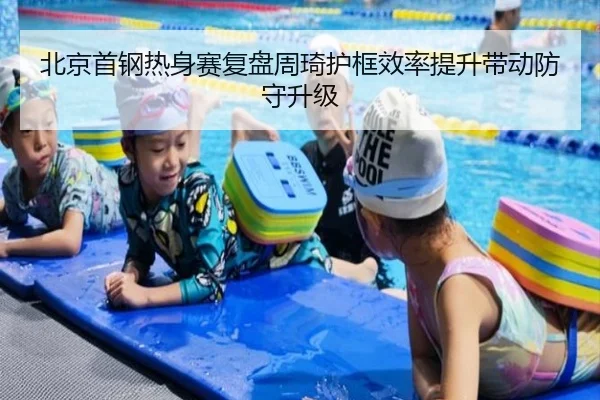 北京首钢热身赛复盘周琦护框效率提升带动防守升级